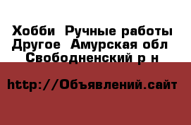 Хобби. Ручные работы Другое. Амурская обл.,Свободненский р-н